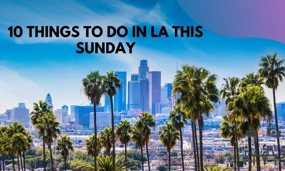 What to do in LA this Sunday